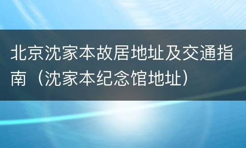 北京沈家本故居地址及交通指南（沈家本纪念馆地址）