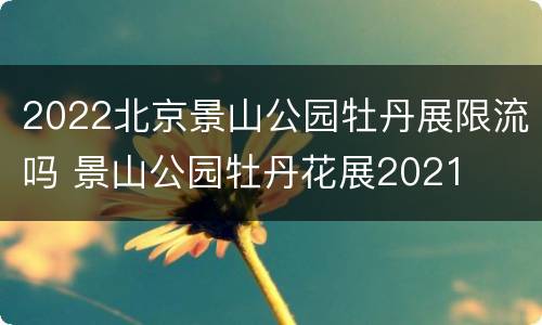 2022北京景山公园牡丹展限流吗 景山公园牡丹花展2021