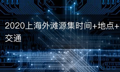2020上海外滩源集时间+地点+交通