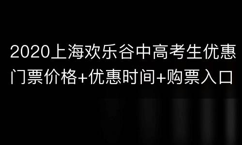 2020上海欢乐谷中高考生优惠门票价格+优惠时间+购票入口