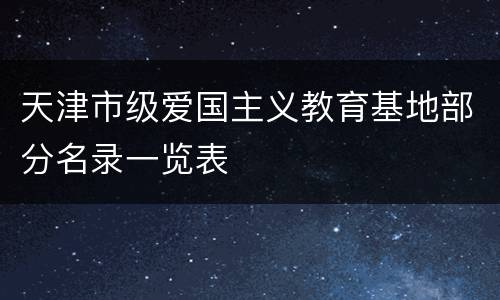 天津市级爱国主义教育基地部分名录一览表