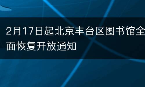 2月17日起北京丰台区图书馆全面恢复开放通知