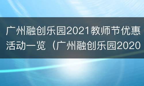 广州融创乐园2021教师节优惠活动一览（广州融创乐园2020还免费入园）