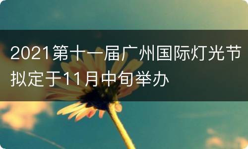 2021第十一届广州国际灯光节拟定于11月中旬举办