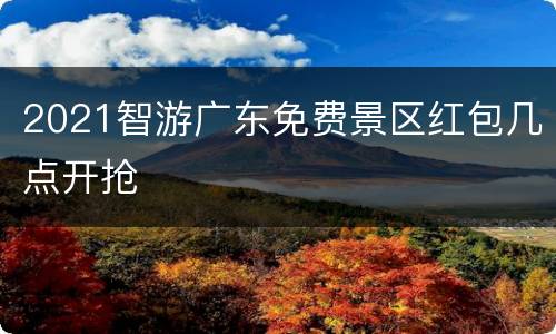 2021智游广东免费景区红包几点开抢