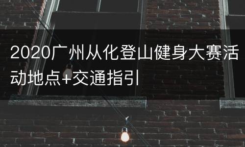2020广州从化登山健身大赛活动地点+交通指引
