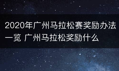 2020年广州马拉松赛奖励办法一览 广州马拉松奖励什么