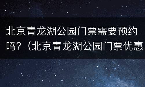 北京青龙湖公园门票需要预约吗?（北京青龙湖公园门票优惠）