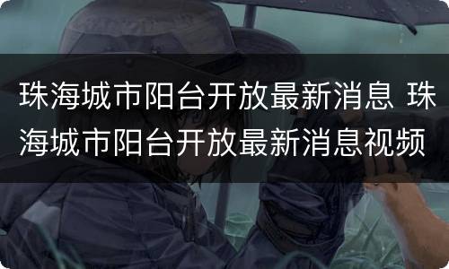 珠海城市阳台开放最新消息 珠海城市阳台开放最新消息视频