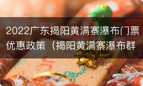 2022广东揭阳黄满寨瀑布门票优惠政策（揭阳黄满寨瀑布群）