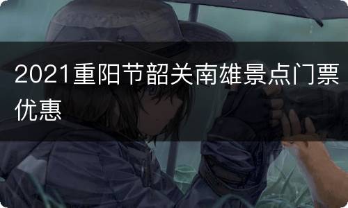 2021重阳节韶关南雄景点门票优惠