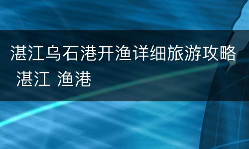 湛江乌石港开渔详细旅游攻略 湛江 渔港