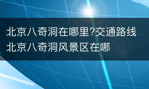 北京八奇洞在哪里?交通路线 北京八奇洞风景区在哪