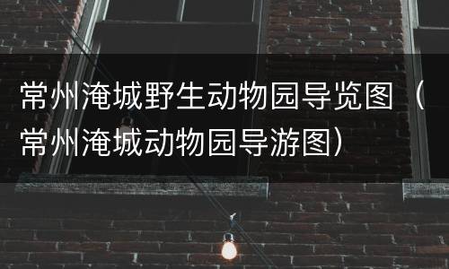 常州淹城野生动物园导览图（常州淹城动物园导游图）