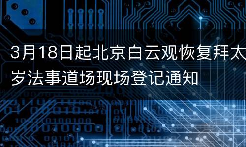 3月18日起北京白云观恢复拜太岁法事道场现场登记通知