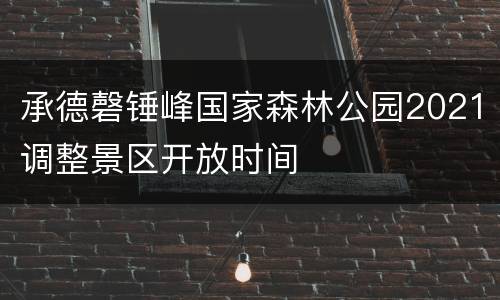 承德磬锤峰国家森林公园2021调整景区开放时间