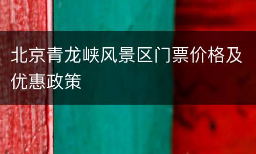 北京青龙峡风景区门票价格及优惠政策