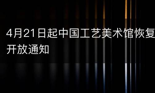 4月21日起中国工艺美术馆恢复开放通知