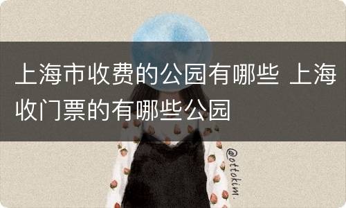 上海市收费的公园有哪些 上海收门票的有哪些公园