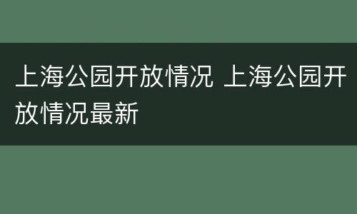 上海公园开放情况 上海公园开放情况最新