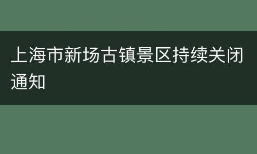 上海市新场古镇景区持续关闭通知