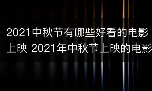 2021中秋节有哪些好看的电影上映 2021年中秋节上映的电影