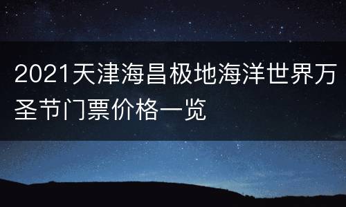 2021天津海昌极地海洋世界万圣节门票价格一览