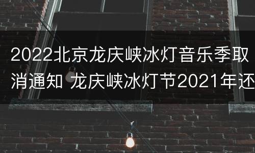 2022北京龙庆峡冰灯音乐季取消通知 龙庆峡冰灯节2021年还开吗