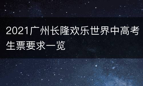 2021广州长隆欢乐世界中高考生票要求一览