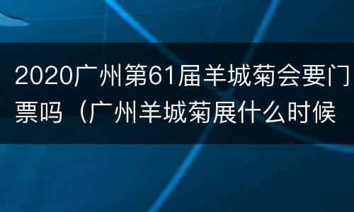 2020广州第61届羊城菊会要门票吗（广州羊城菊展什么时候结束）
