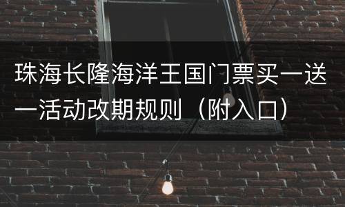 珠海长隆海洋王国门票买一送一活动改期规则（附入口）