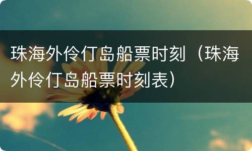 珠海外伶仃岛船票时刻（珠海外伶仃岛船票时刻表）