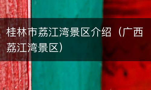 桂林市荔江湾景区介绍（广西荔江湾景区）