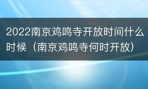 2022南京鸡鸣寺开放时间什么时候（南京鸡鸣寺何时开放）
