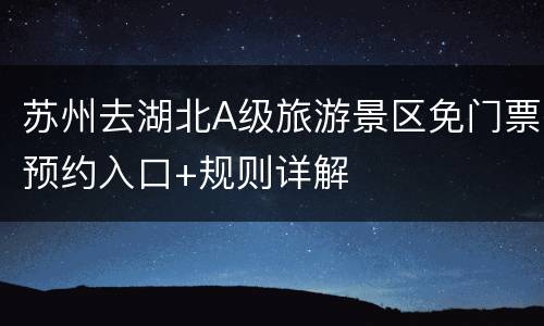苏州去湖北A级旅游景区免门票预约入口+规则详解