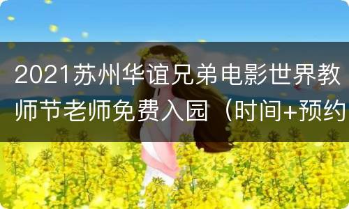 2021苏州华谊兄弟电影世界教师节老师免费入园（时间+预约购票）