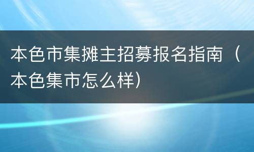本色市集摊主招募报名指南（本色集市怎么样）