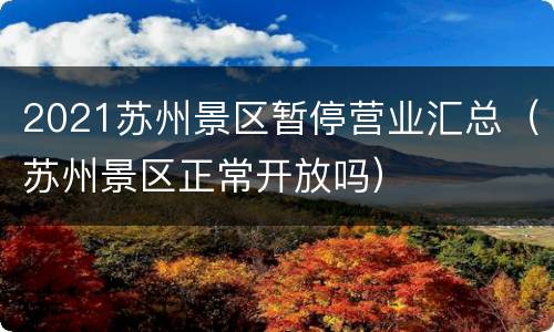 2021苏州景区暂停营业汇总（苏州景区正常开放吗）