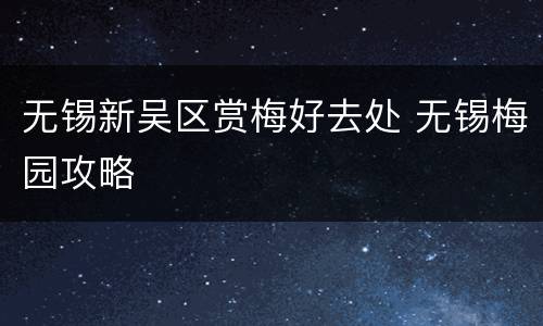 无锡新吴区赏梅好去处 无锡梅园攻略