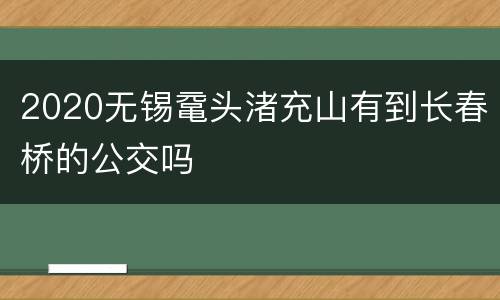 2020无锡鼋头渚充山有到长春桥的公交吗