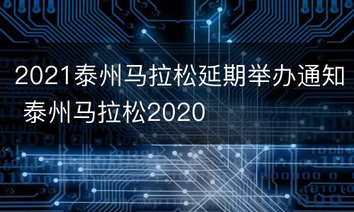 2021泰州马拉松延期举办通知 泰州马拉松2020
