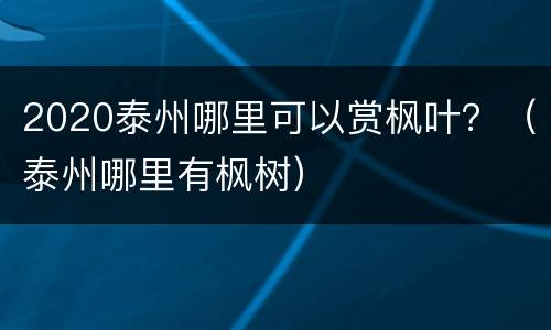 2020泰州哪里可以赏枫叶？（泰州哪里有枫树）
