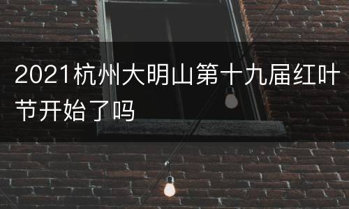 2021杭州大明山第十九届红叶节开始了吗