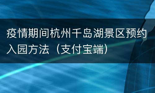 疫情期间杭州千岛湖景区预约入园方法（支付宝端）