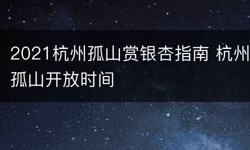 2021杭州孤山赏银杏指南 杭州孤山开放时间