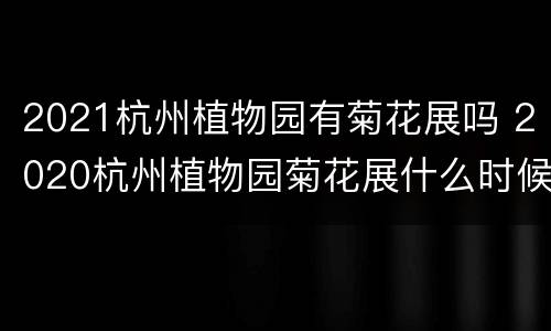 2021杭州植物园有菊花展吗 2020杭州植物园菊花展什么时候结束