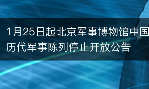 1月25日起北京军事博物馆中国历代军事陈列停止开放公告