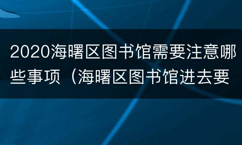 2020海曙区图书馆需要注意哪些事项（海曙区图书馆进去要卡吗）