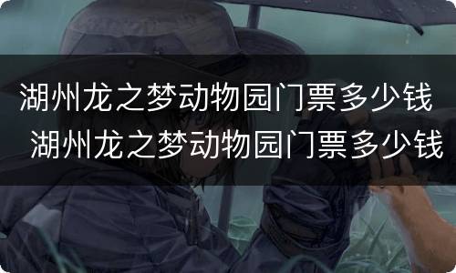 湖州龙之梦动物园门票多少钱 湖州龙之梦动物园门票多少钱一个人