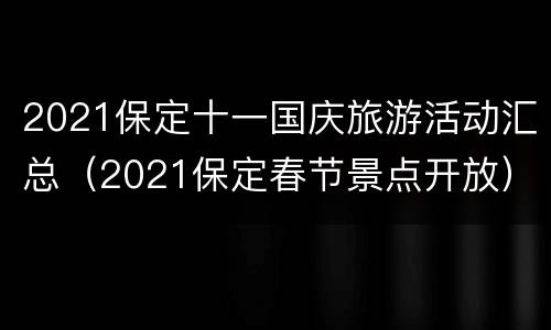 2021保定十一国庆旅游活动汇总（2021保定春节景点开放）